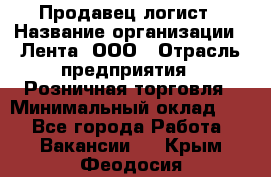 Продавец-логист › Название организации ­ Лента, ООО › Отрасль предприятия ­ Розничная торговля › Минимальный оклад ­ 1 - Все города Работа » Вакансии   . Крым,Феодосия